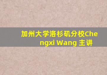 加州大学洛杉矶分校Chengxi Wang 主讲